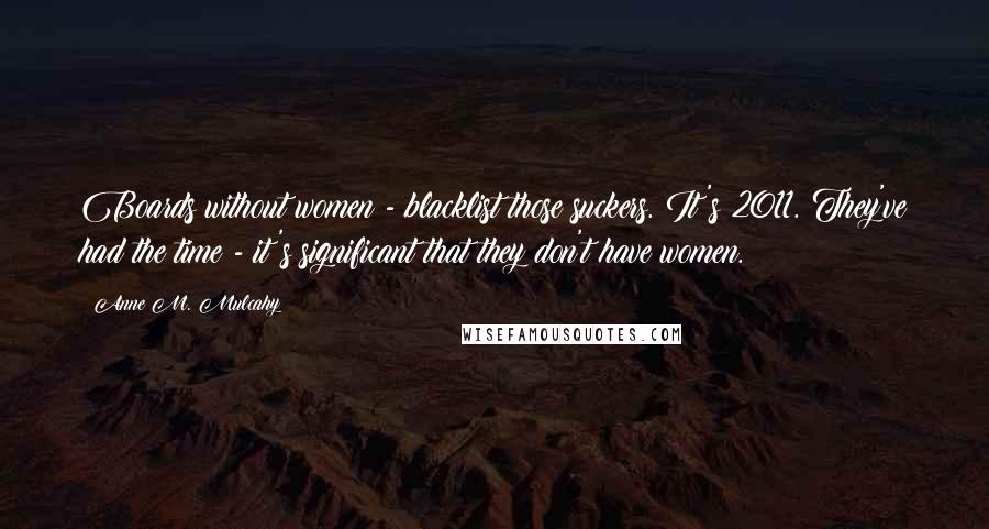 Anne M. Mulcahy Quotes: Boards without women - blacklist those suckers. It's 2011. They've had the time - it's significant that they don't have women.