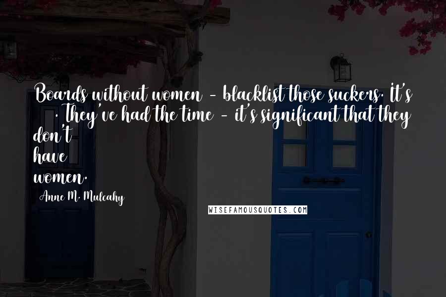 Anne M. Mulcahy Quotes: Boards without women - blacklist those suckers. It's 2011. They've had the time - it's significant that they don't have women.