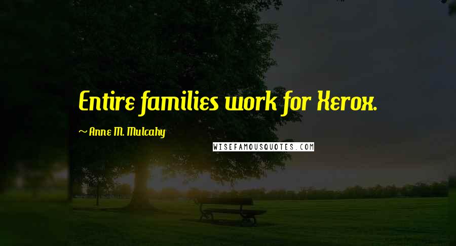 Anne M. Mulcahy Quotes: Entire families work for Xerox.