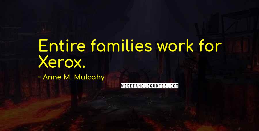 Anne M. Mulcahy Quotes: Entire families work for Xerox.