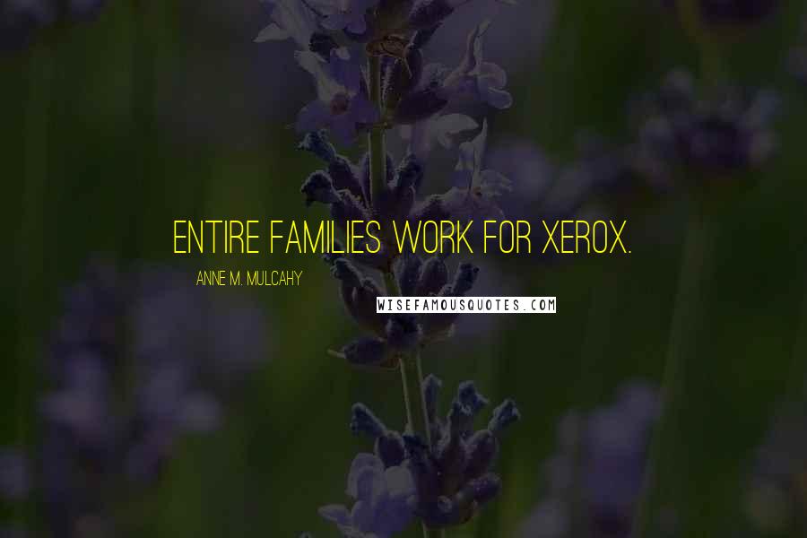 Anne M. Mulcahy Quotes: Entire families work for Xerox.