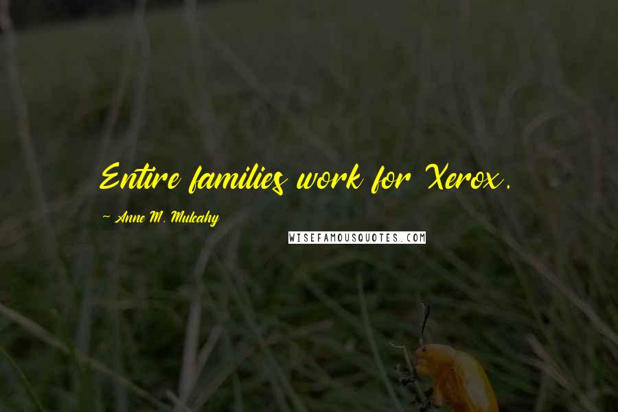 Anne M. Mulcahy Quotes: Entire families work for Xerox.