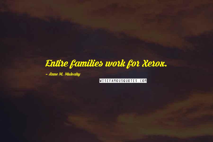 Anne M. Mulcahy Quotes: Entire families work for Xerox.