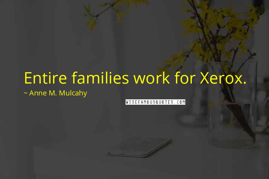 Anne M. Mulcahy Quotes: Entire families work for Xerox.