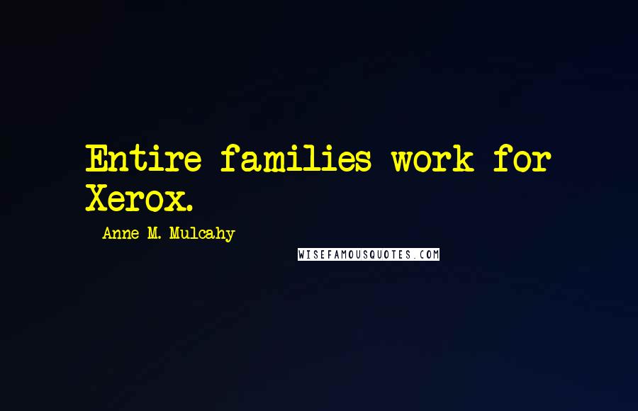 Anne M. Mulcahy Quotes: Entire families work for Xerox.