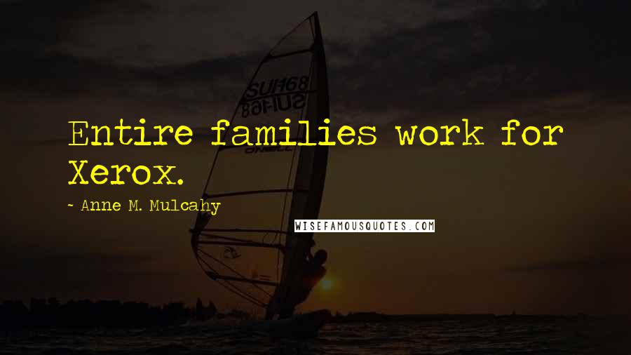 Anne M. Mulcahy Quotes: Entire families work for Xerox.