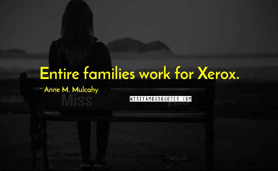 Anne M. Mulcahy Quotes: Entire families work for Xerox.