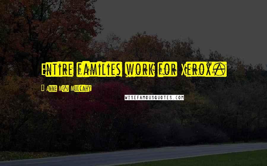 Anne M. Mulcahy Quotes: Entire families work for Xerox.