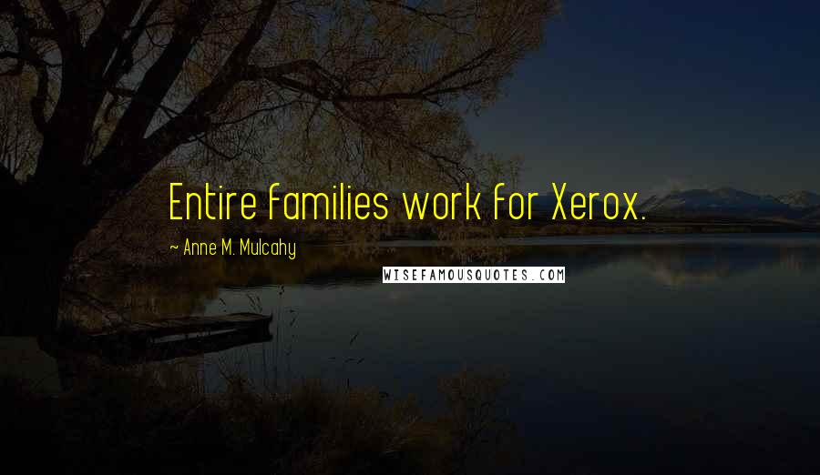 Anne M. Mulcahy Quotes: Entire families work for Xerox.