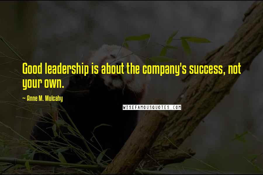 Anne M. Mulcahy Quotes: Good leadership is about the company's success, not your own.