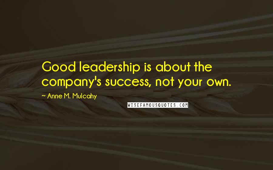 Anne M. Mulcahy Quotes: Good leadership is about the company's success, not your own.