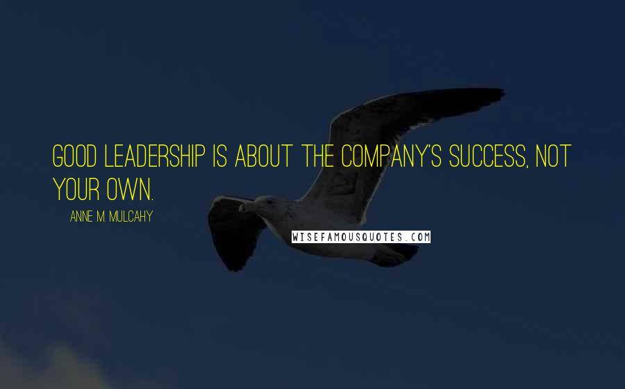 Anne M. Mulcahy Quotes: Good leadership is about the company's success, not your own.