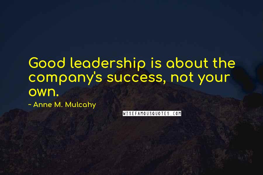 Anne M. Mulcahy Quotes: Good leadership is about the company's success, not your own.