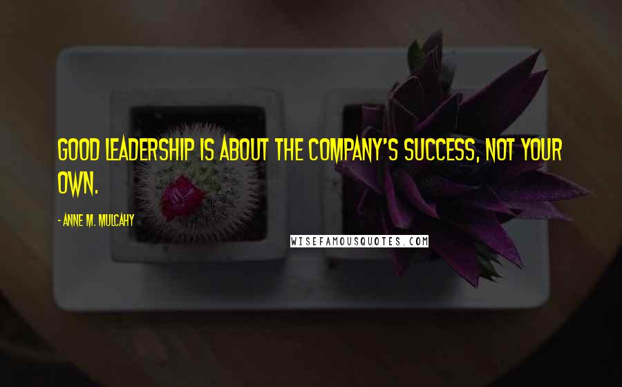 Anne M. Mulcahy Quotes: Good leadership is about the company's success, not your own.