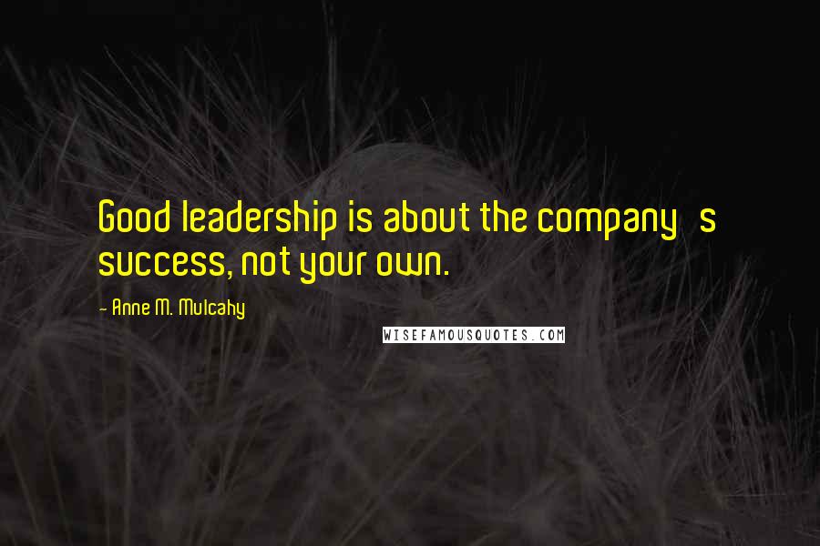 Anne M. Mulcahy Quotes: Good leadership is about the company's success, not your own.