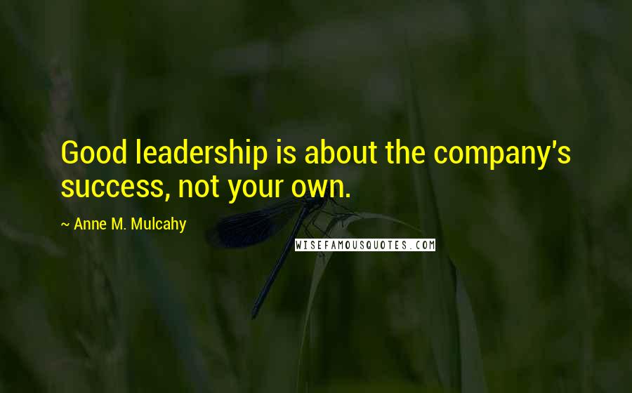 Anne M. Mulcahy Quotes: Good leadership is about the company's success, not your own.