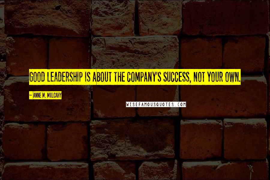 Anne M. Mulcahy Quotes: Good leadership is about the company's success, not your own.