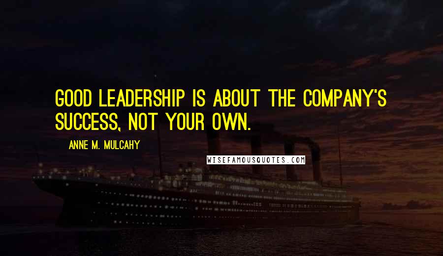 Anne M. Mulcahy Quotes: Good leadership is about the company's success, not your own.