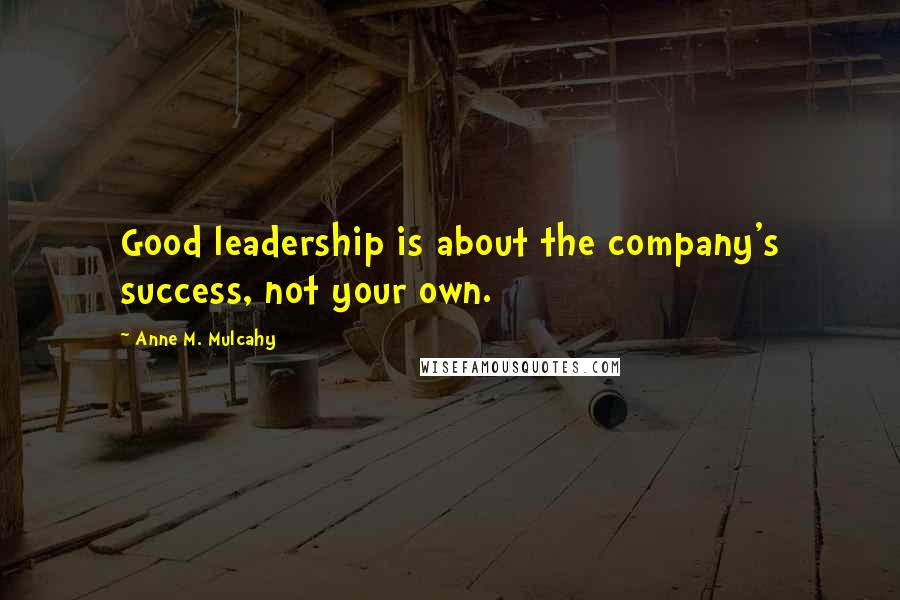 Anne M. Mulcahy Quotes: Good leadership is about the company's success, not your own.