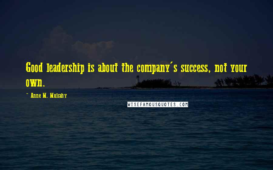 Anne M. Mulcahy Quotes: Good leadership is about the company's success, not your own.