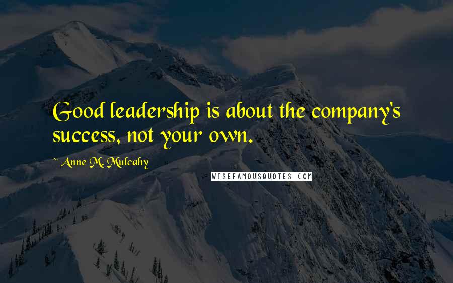 Anne M. Mulcahy Quotes: Good leadership is about the company's success, not your own.