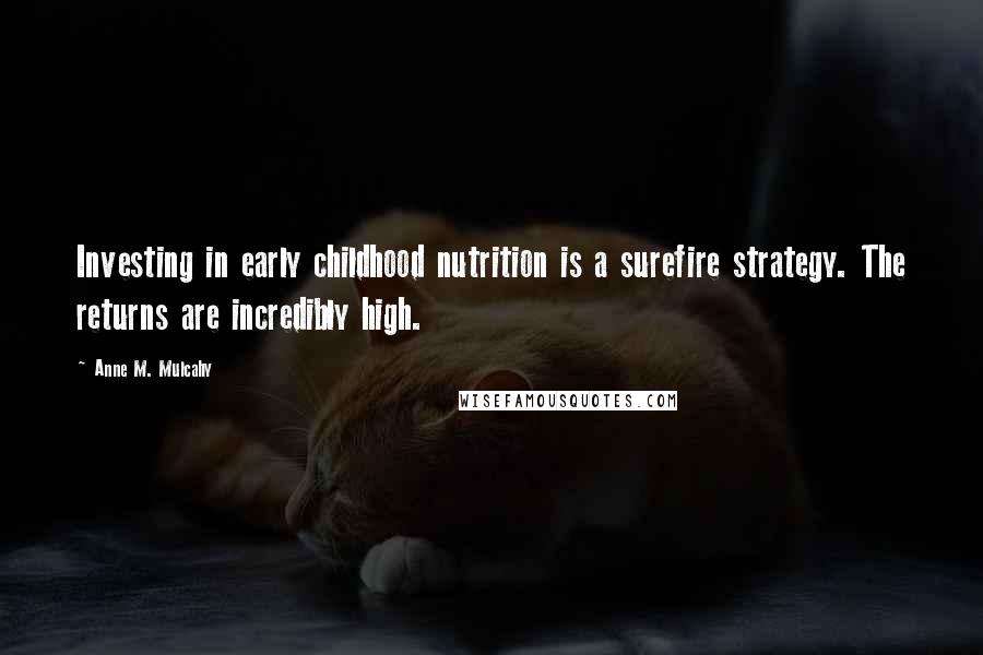 Anne M. Mulcahy Quotes: Investing in early childhood nutrition is a surefire strategy. The returns are incredibly high.