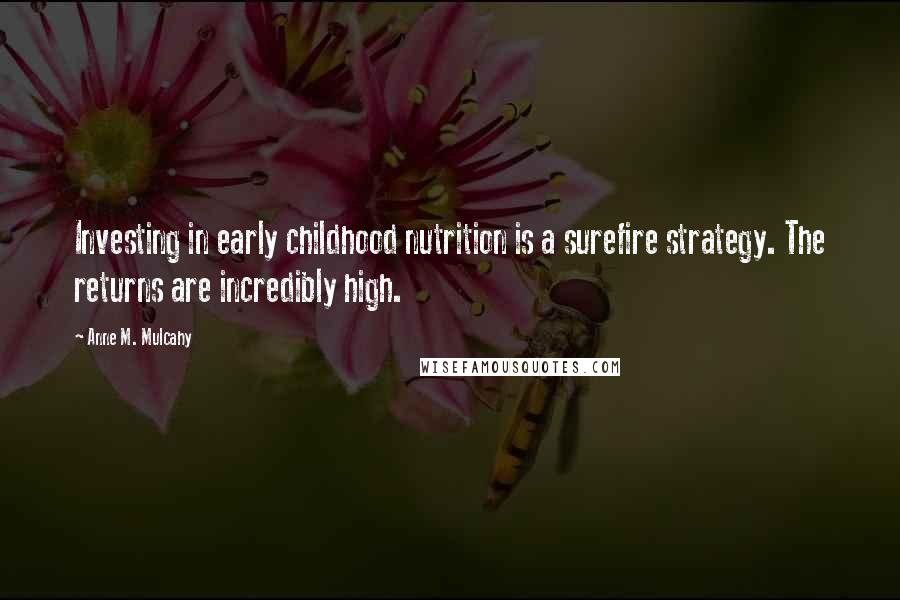 Anne M. Mulcahy Quotes: Investing in early childhood nutrition is a surefire strategy. The returns are incredibly high.