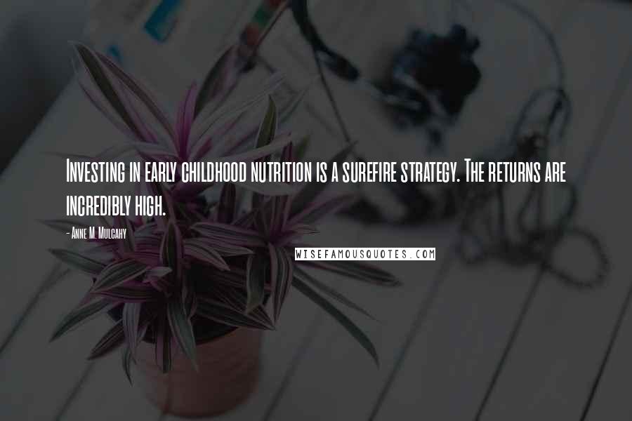 Anne M. Mulcahy Quotes: Investing in early childhood nutrition is a surefire strategy. The returns are incredibly high.