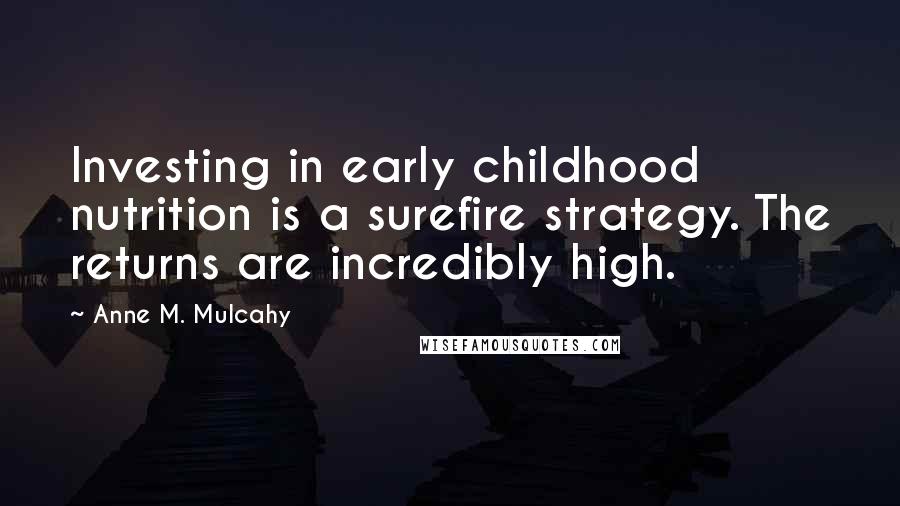 Anne M. Mulcahy Quotes: Investing in early childhood nutrition is a surefire strategy. The returns are incredibly high.