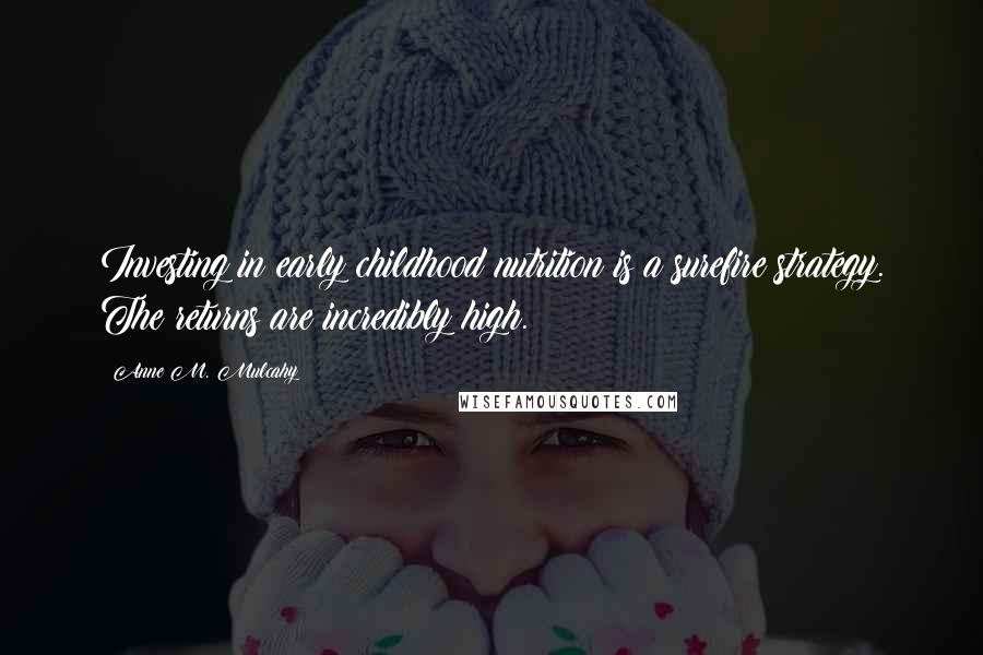 Anne M. Mulcahy Quotes: Investing in early childhood nutrition is a surefire strategy. The returns are incredibly high.