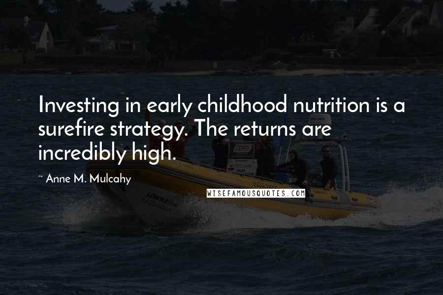 Anne M. Mulcahy Quotes: Investing in early childhood nutrition is a surefire strategy. The returns are incredibly high.