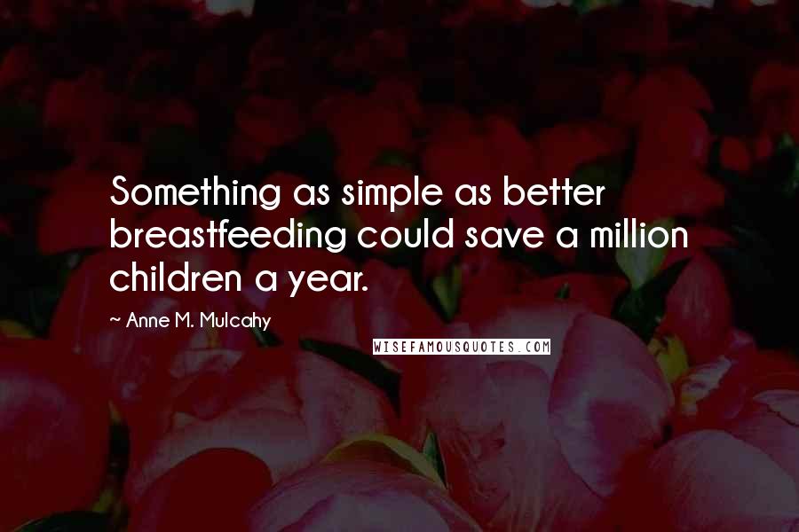 Anne M. Mulcahy Quotes: Something as simple as better breastfeeding could save a million children a year.