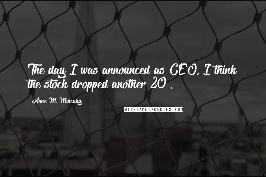 Anne M. Mulcahy Quotes: The day I was announced as CEO, I think the stock dropped another 20%.