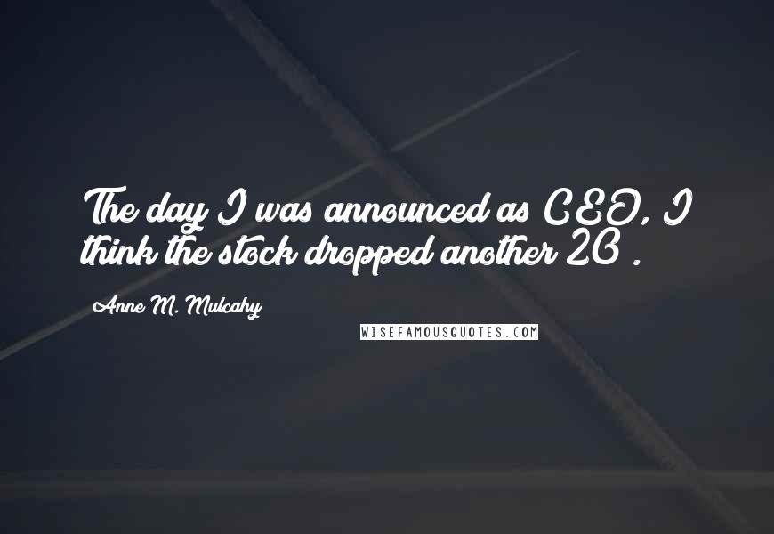 Anne M. Mulcahy Quotes: The day I was announced as CEO, I think the stock dropped another 20%.