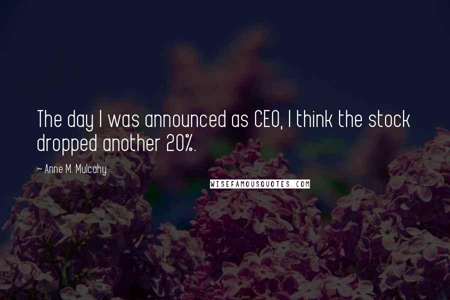 Anne M. Mulcahy Quotes: The day I was announced as CEO, I think the stock dropped another 20%.