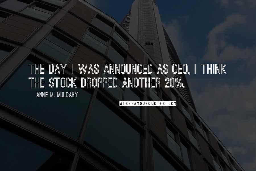 Anne M. Mulcahy Quotes: The day I was announced as CEO, I think the stock dropped another 20%.