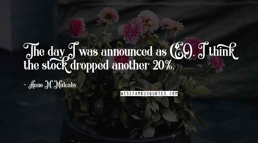 Anne M. Mulcahy Quotes: The day I was announced as CEO, I think the stock dropped another 20%.