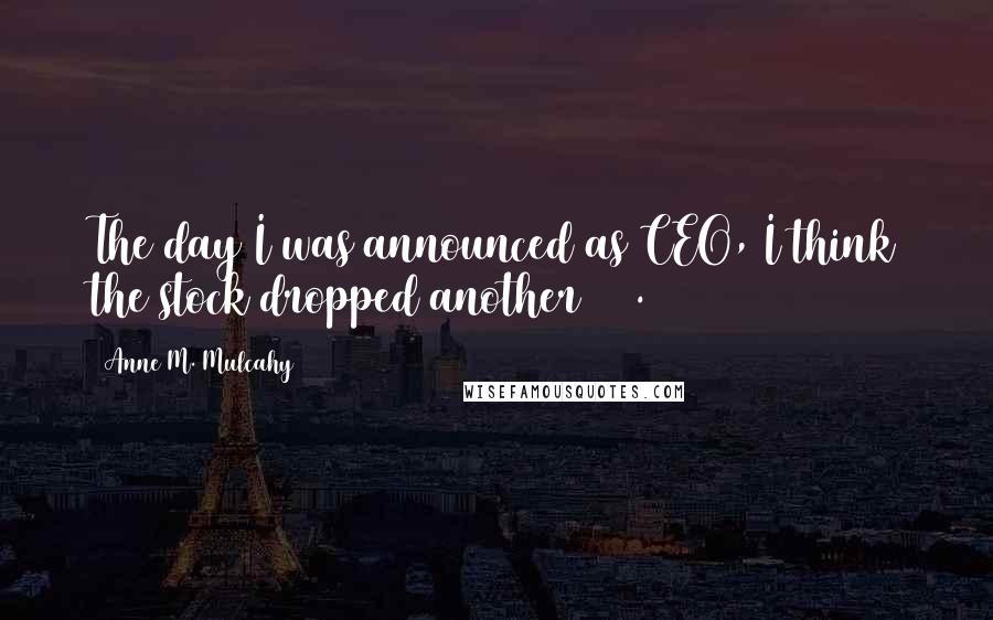 Anne M. Mulcahy Quotes: The day I was announced as CEO, I think the stock dropped another 20%.