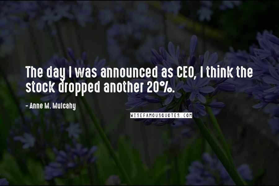 Anne M. Mulcahy Quotes: The day I was announced as CEO, I think the stock dropped another 20%.