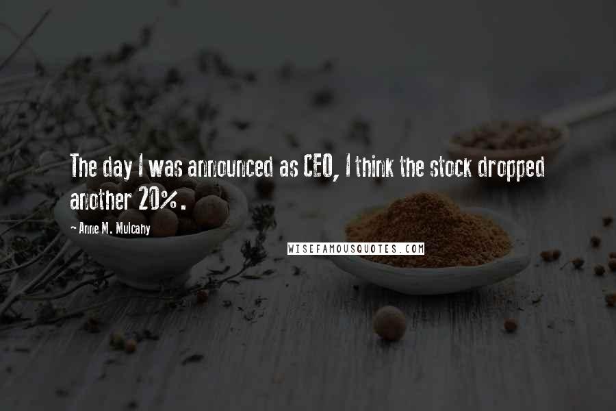 Anne M. Mulcahy Quotes: The day I was announced as CEO, I think the stock dropped another 20%.