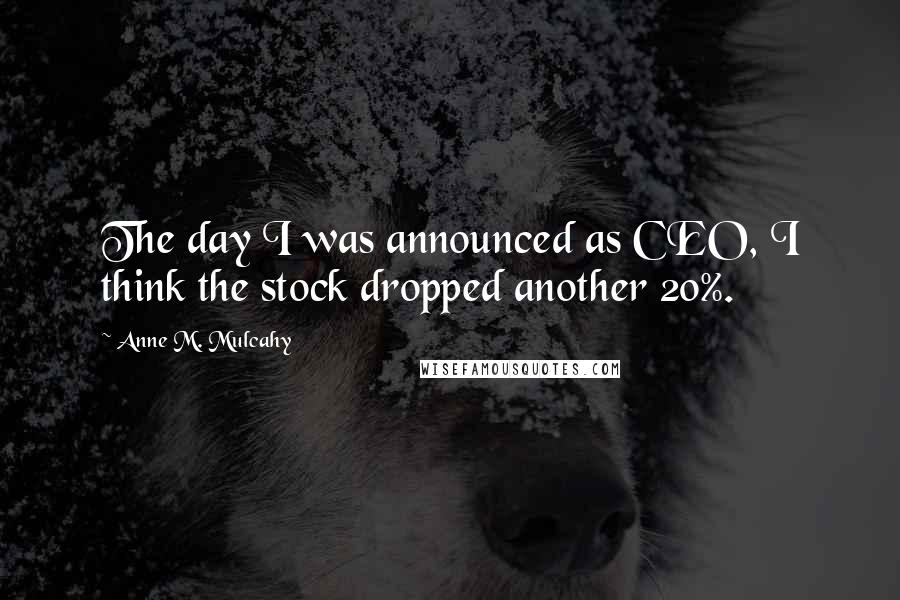 Anne M. Mulcahy Quotes: The day I was announced as CEO, I think the stock dropped another 20%.