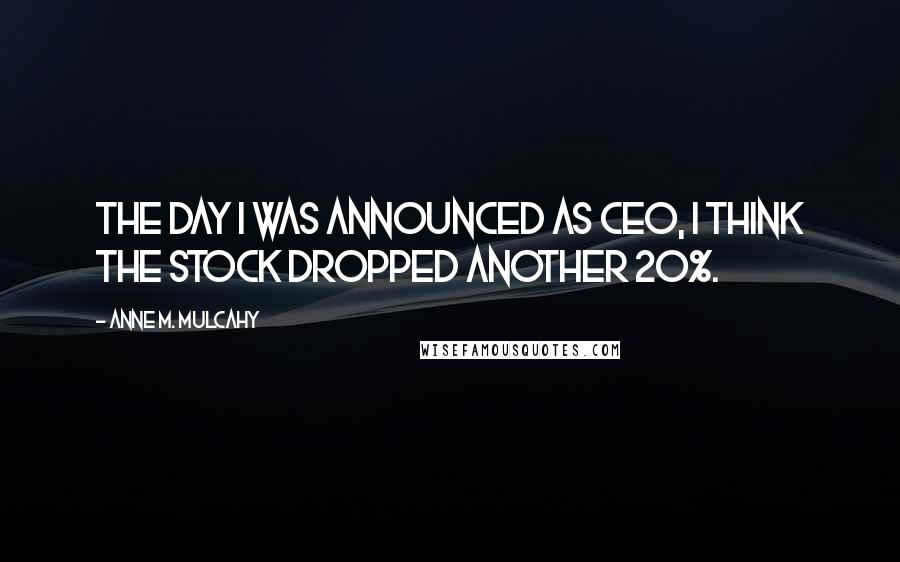 Anne M. Mulcahy Quotes: The day I was announced as CEO, I think the stock dropped another 20%.