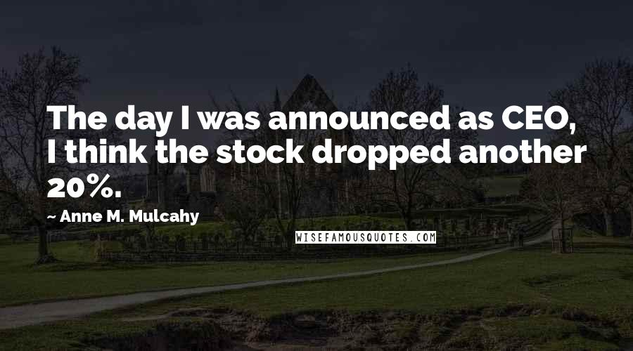 Anne M. Mulcahy Quotes: The day I was announced as CEO, I think the stock dropped another 20%.