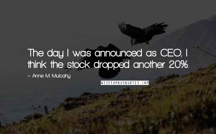 Anne M. Mulcahy Quotes: The day I was announced as CEO, I think the stock dropped another 20%.