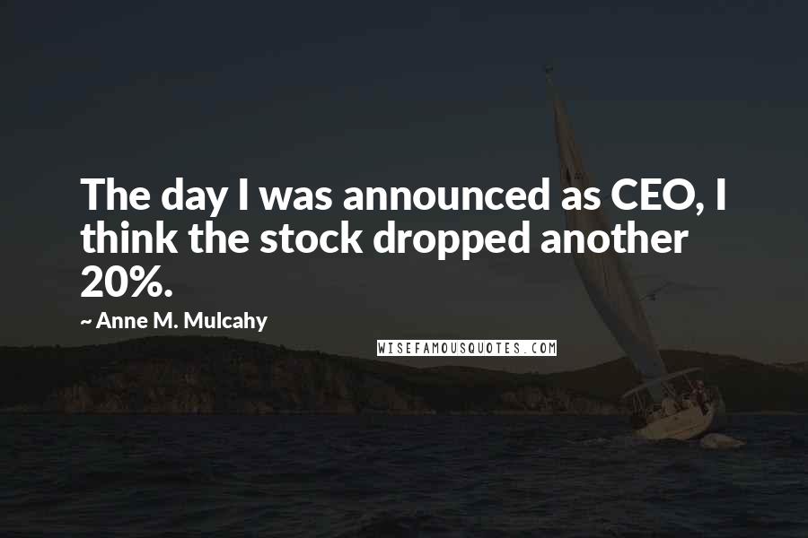 Anne M. Mulcahy Quotes: The day I was announced as CEO, I think the stock dropped another 20%.