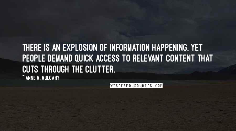 Anne M. Mulcahy Quotes: There is an explosion of information happening, yet people demand quick access to relevant content that cuts through the clutter.