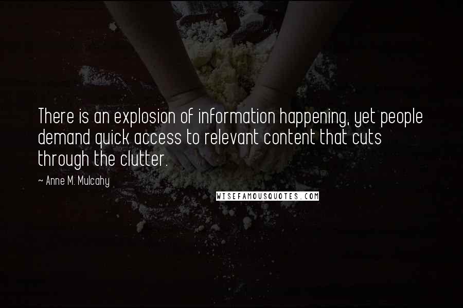 Anne M. Mulcahy Quotes: There is an explosion of information happening, yet people demand quick access to relevant content that cuts through the clutter.
