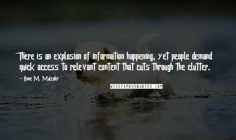 Anne M. Mulcahy Quotes: There is an explosion of information happening, yet people demand quick access to relevant content that cuts through the clutter.