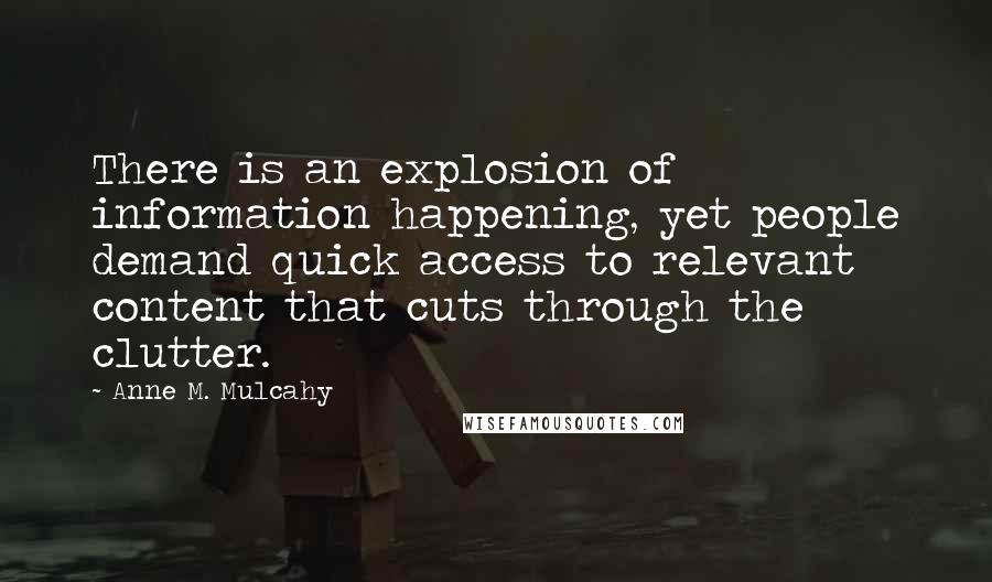 Anne M. Mulcahy Quotes: There is an explosion of information happening, yet people demand quick access to relevant content that cuts through the clutter.