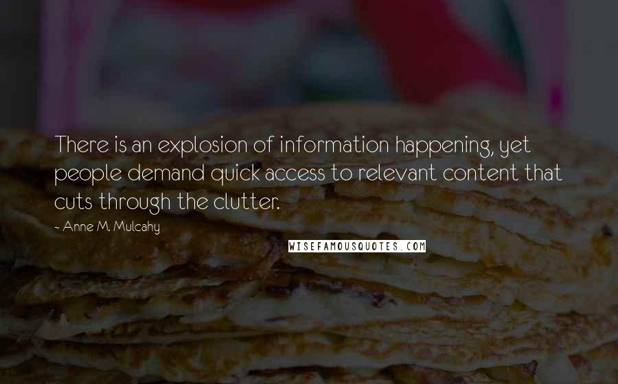Anne M. Mulcahy Quotes: There is an explosion of information happening, yet people demand quick access to relevant content that cuts through the clutter.